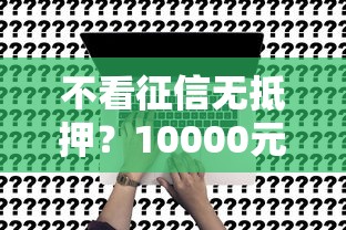 不看征信无抵押？10000元无门槛借款平台推荐，7个2025年12月下款口子盘点