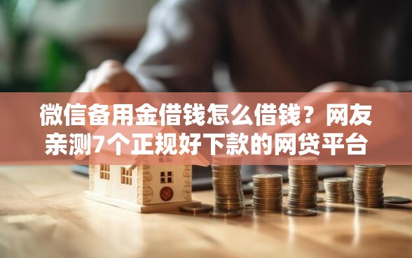 微信备用金借钱怎么借钱？网友亲测7个正规好下款的网贷平台盘点