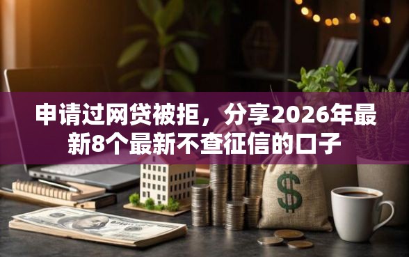 申请过网贷被拒，分享2026年最新8个最新不查征信的口子