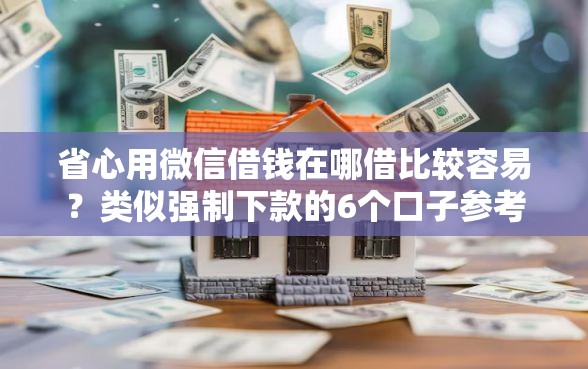 省心用微信借钱在哪借比较容易？类似强制下款的6个口子参考