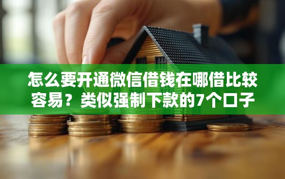 怎么要开通微信借钱在哪借比较容易？类似强制下款的7个口子参考