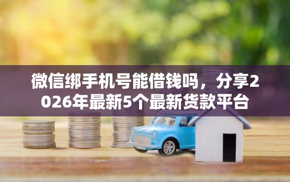 微信绑手机号能借钱吗，分享2026年最新5个最新货款平台