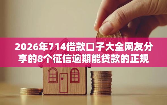 2026年714借款口子大全网友分享的8个征信逾期能贷款的正规平台我觉得不错！