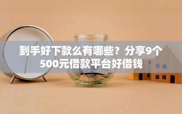 到手好下款么有哪些？分享9个500元借款平台好借钱