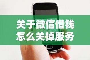 关于微信借钱怎么关掉服务号,推荐5个最好借钱的平台给你 关于微信借钱怎么关掉服务号,推荐5个最好借钱的平台给你