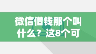 微信借钱那个叫什么？这8个可以借1000的平台秒下款可以试试