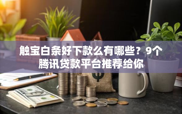 触宝白条好下款么有哪些？9个腾讯贷款平台推荐给你