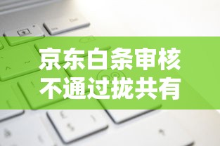 京东白条审核不通过拢共有哪些选择？8个车抵押贷款平台好详解