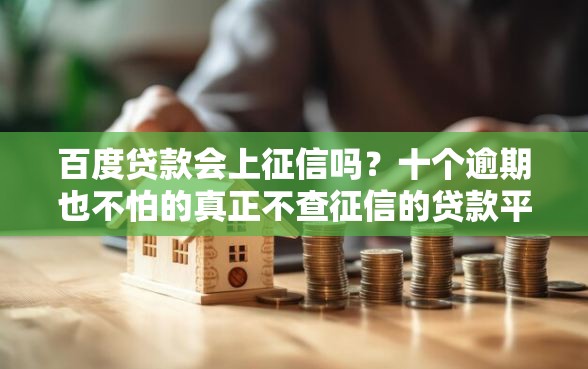 百度贷款会上征信吗?十个逾期也不怕的真正不查征信的贷款平台 百度贷款会上征信吗?十个逾期也不怕的真正不查征信的贷款平台