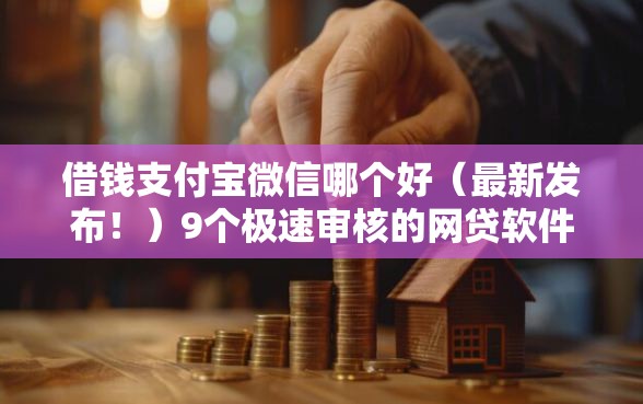 借钱支付宝微信哪个好（最新发布！）9个极速审核的网贷软件
