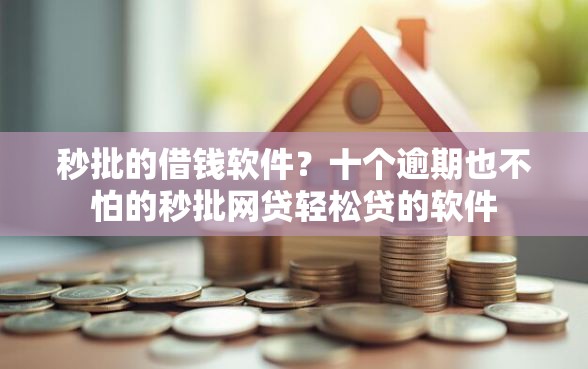 秒批的借钱软件？十个逾期也不怕的秒批网贷轻松贷的软件