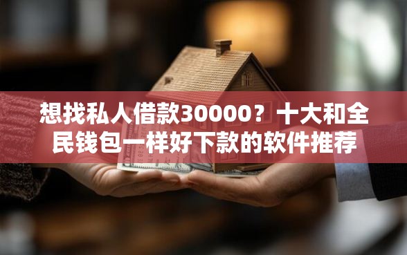 想找私人借款30000？十大和全民钱包一样好下款的软件推荐