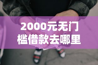 2000元无门槛借款去哪里?还有高炮口子吗看这5个平台 2000元无门槛借款去哪里?还有高炮口子吗看这5个平台
