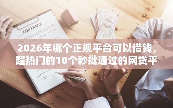 2026年哪个正规平台可以借钱,超热门的10个秒批通过的网贷平台推荐 2026年哪个正规平台可以借钱,超热门的10个秒批通过的网贷平台推荐