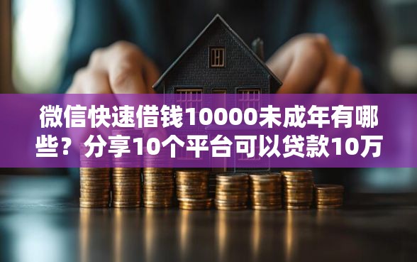 微信快速借钱10000未成年有哪些?分享10个平台可以贷款10万 微信快速借钱10000未成年有哪些?分享10个平台可以贷款10万