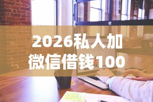 2026私人加微信借钱100，差2千元就选这8个平台