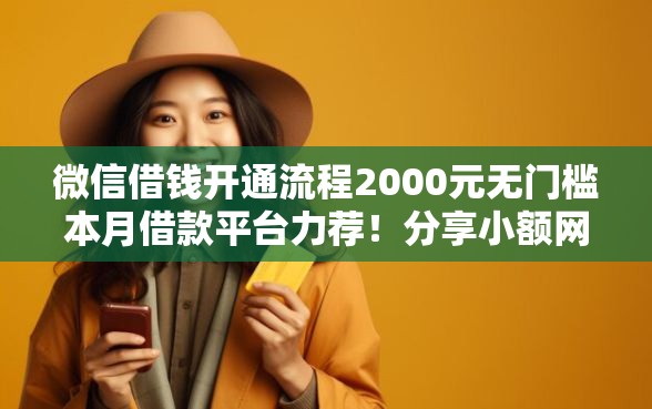 微信借钱开通流程2000元无门槛本月借款平台力荐！分享小额网贷口子2000元无门槛借款
