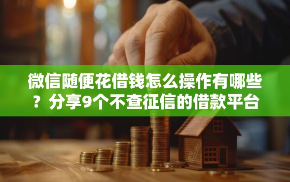 微信随便花借钱怎么操作有哪些?分享9个不查征信的借款平台百分百通过 微信随便花借钱怎么操作有哪些?分享9个不查征信的借款平台百分百通过
