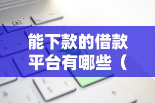 能下款的借款平台有哪些（最新发布！）9个必下款的口子