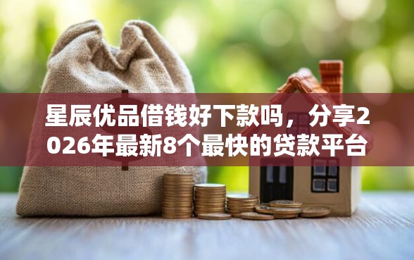 星辰优品借钱好下款吗，分享2026年最新8个最快的贷款平台
