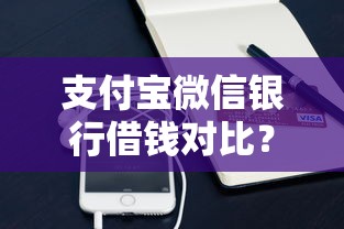 支付宝微信银行借钱对比?十个逾期也不怕的贷款秒下的口子 支付宝微信银行借钱对比?十个逾期也不怕的贷款秒下的口子