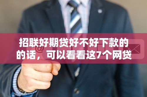 招联好期贷好不好下款的的话，可以看看这7个网贷口子风控不严的软件