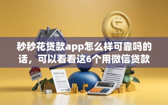 秒秒花贷款app怎么样可靠吗的话,可以看看这6个用微信贷款的平台 秒秒花贷款app怎么样可靠吗的话,可以看看这6个用微信贷款的平台