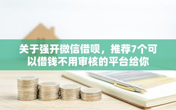 关于强开微信借呗，推荐7个可以借钱不用审核的平台给你