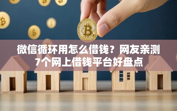 微信循环用怎么借钱?网友亲测7个网上借钱平台好盘点 微信循环用怎么借钱?网友亲测7个网上借钱平台好盘点