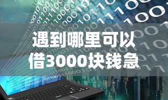 遇到哪里可以借3000块钱急用怎么办？或可尝试这8个无视黑白户下款的口子