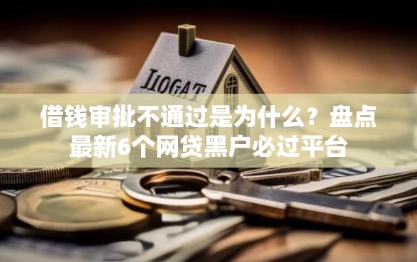 借钱审批不通过是为什么?盘点最新6个网贷黑户必过平台 借钱审批不通过是为什么?盘点最新6个网贷黑户必过平台
