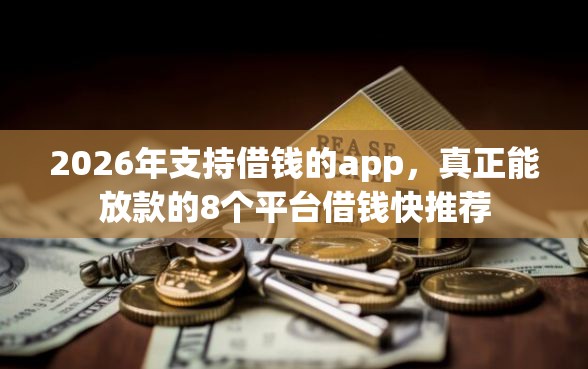 2026年支持借钱的app，真正能放款的8个平台借钱快推荐