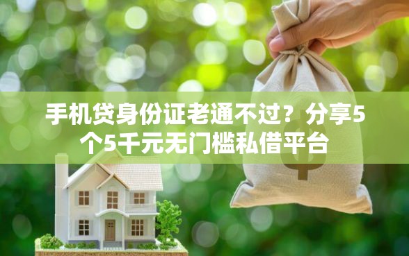 手机贷身份证老通不过？分享5个5千元无门槛私借平台