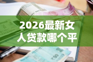 2026最新女人贷款哪个平台好下款，总结十个网贷平台利息最低！