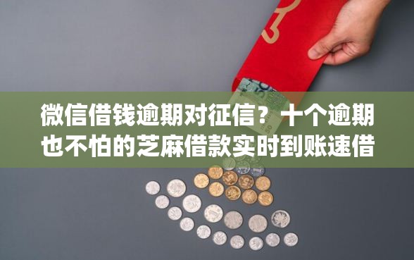 微信借钱逾期对征信？十个逾期也不怕的芝麻借款实时到账速借app