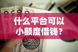 什么平台可以小额度借钱？这8个贷款平台排行榜值得一试