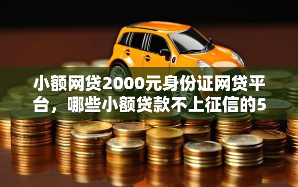 小额网贷2000元身份证网贷平台，哪些小额贷款不上征信的5个平台介绍