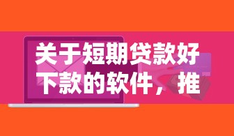 关于短期贷款好下款的软件，推荐6个借钱易通过的平台给你