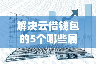 解决云借钱包的5个哪些属于网贷平台分享