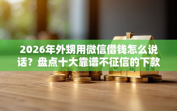 2026年外甥用微信借钱怎么说话?盘点十大靠谱不征信的下款平台看 2026年外甥用微信借钱怎么说话?盘点十大靠谱不征信的下款平台看