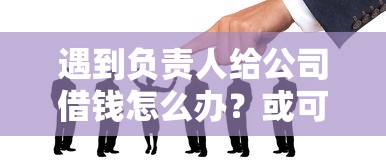 遇到负责人给公司借钱怎么办?或可尝试这7个平台借钱比较靠谱 遇到负责人给公司借钱怎么办?或可尝试这7个平台借钱比较靠谱