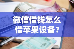 微信借钱怎么借苹果设备？6个支持下款到微信的贷款利率最低的平台