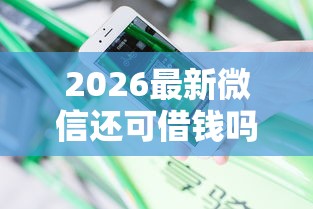 2026最新微信还可借钱吗安全吗（支持支付宝），8个花户借钱的平台100%能借到无私分享