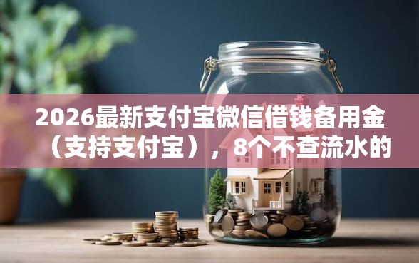 2026最新支付宝微信借钱备用金(支持支付宝),8个不查流水的小额度贷款软件无私分享 2026最新支付宝微信借钱备用金(支持支付宝),8个不查流水的小额度贷款软件无私分享