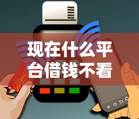 现在什么平台借钱不看征信能借到钱吗？1千元无门槛借款5个平台推荐