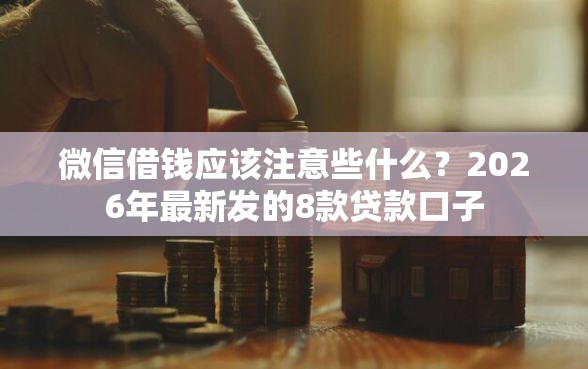 微信借钱应该注意些什么?2026年最新发的8款贷款口子 微信借钱应该注意些什么?2026年最新发的8款贷款口子
