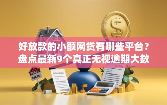 好放款的小额网贷有哪些平台？盘点最新9个真正无视逾期大数据的网贷app