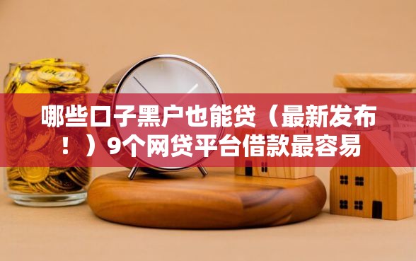 哪些口子黑户也能贷（最新发布！）9个网贷平台借款最容易