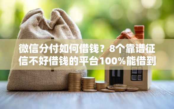 微信分付如何借钱?8个靠谱征信不好借钱的平台100%能借到推荐 微信分付如何借钱?8个靠谱征信不好借钱的平台100%能借到推荐
