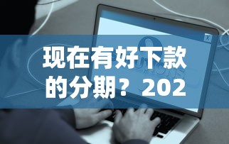 现在有好下款的分期？2026最新测评10个额度大容易通过的平台借款